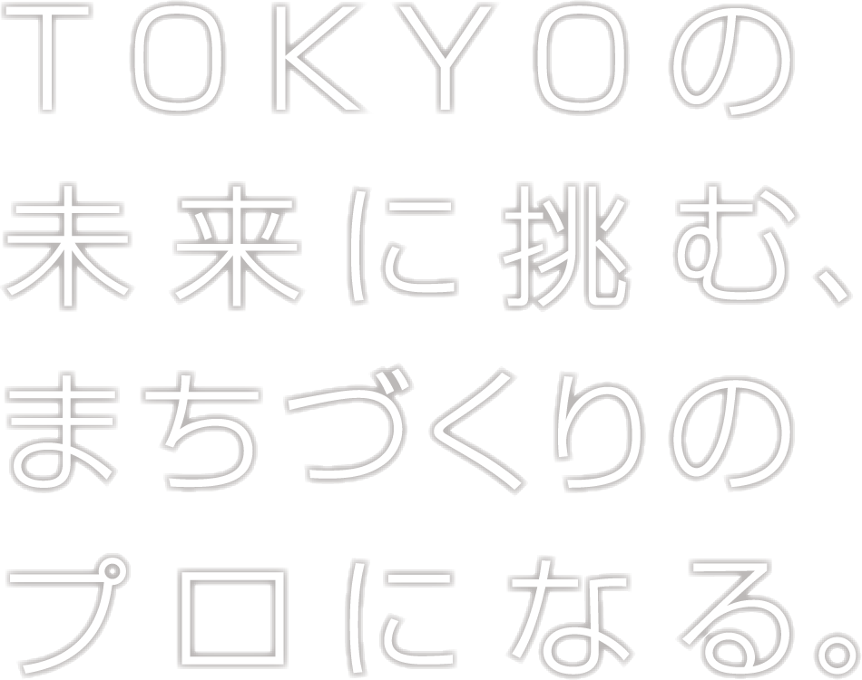 TOKYOの未来に挑むまちづくりのプロになる